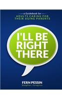 I'll Be Right There: A Guidebook for Adults Caring for Their Aging Parents