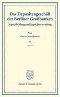 Das Depositengeschaft Der Berliner Grossbanken: Kapitalbildung Und Kapitalverwendung. Hrsg. Von Hermann Schumacher. Erster Teil. (Schriften Des Vereins Fur Sozialpolitik 154/I)