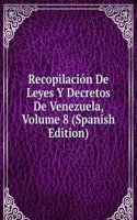 Recopilacion De Leyes Y Decretos De Venezuela, Volume 8 (Spanish Edition)