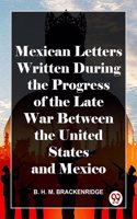 Mexican Letters Written During The Progress Of The Late War Between The United States And Mexico B. H. M. Brackenridge