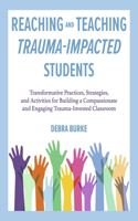 Reaching and Teaching Trauma-Impacted Students: Transformative Practices, Strategies, and Activities for Building a Compassionate and Engaging Trauma-Invested Classroom