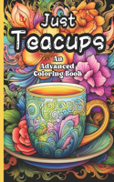 Just Teacups: An Advanced Coloring Book: A Stress Relieving Pastime for Tea Fans of all ages