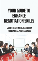 Your Guide To Enhance Negotiation Skills: Smart Negotiating Techniques For Business Professionals: Action Plan To Improve Negotiation Skills