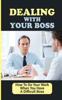 Dealing With Your Boss: How To Do Your Work When You Have A Difficult Boss: Learn From A Bad Boss