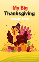 My Big Thanksgiving Activity Book: Thanksgiving Activity Book for Little Hands at the Kids Table Ages 2-4, 4-8 And 6-12! Coloring and Activity, Mazes, Coloring, Word Searches And More