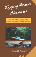 Enjoying Outdoor Adventures: The Tips and Secrets to Enjoy Outdoor Adventures