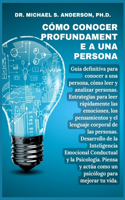 Cómo Conocer Profundamente a Una Persona: Guía definitiva para conocer a una persona, cómo leer y analizar a las personas. Estrategias para leer rápidamente las emociones, los pensamientos y