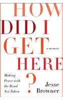 How Did I Get Here?: Making Peace with the Road Not Taken