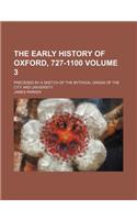 The Early History of Oxford, 727-1100; Preceded by a Sketch of the Mythical Origin of the City and University Volume 3