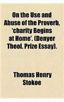 On the Use and Abuse of the Proverb, 'Charity Begins at Home'. (Denyer Theol. Prize Essay).