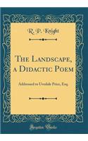 The Landscape, a Didactic Poem: Addressed to Uvedale Price, Esq. (Classic Reprint)