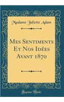 Mes Sentiments Et Nos Idées Avant 1870 (Classic Reprint)