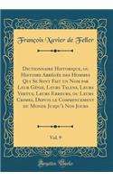 Dictionnaire Historique, Ou Histoire AbrÃ©gÃ©e Des Hommes Qui Se Sont Fait Un Nom Par Leur GÃ©nie, Leurs Talens, Leurs Vertus, Leurs Erreurs, Ou Leurs Crimes, Depuis Le Commencement Du Monde Jusqu'Ã  Nos Jours, Vol. 9 (Classic Reprint)