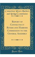 Report of Connecticut Rivers and Harbors Commission to the General Assembly (Classic Reprint)