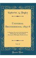 Universal Brotherhood, 1897-8, Vol. 12: A Magazine Devoted to the Brotherhood of Humanity, the Theosophical Movement, Philosophy, Science and Art (Classic Reprint)