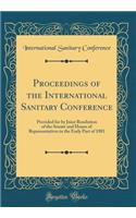 Proceedings of the International Sanitary Conference: Provided for by Joint Resolution of the Senate and House of Representatives in the Early Part of 1881 (Classic Reprint)