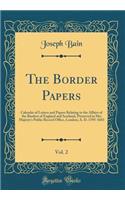 The Border Papers, Vol. 2: Calendar of Letters and Papers Relating to the Affairs of the Borders of England and Scotland, Preserved in Her Majesty's Public Record Office, London; A. D. 1595-1603 (Classic Reprint)