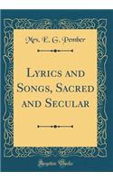 Lyrics and Songs, Sacred and Secular (Classic Reprint)