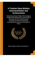 Treatise Upon Modern Instrumentation and Orchestration: Containing an Exact Table of the Compass, a Detail of the Mechcanism, and a Study of the Quality of Tone, and Expressive Character of Various Instru