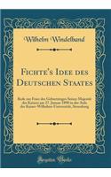 Fichte's Idee des Deutschen Staates: Rede zur Feier des Geburtstages Seiner Majestät des Kaisers am 27. Januar 1890 in der Aula der Kaiser-Wilhelms-Universität, Strassburg (Classic Reprint)