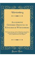 Allgemeine Gewerbe-Ordnung Im KÃ¶nigreich WÃ¼rtemberg: Mit Zusatz-Gesetze, Der K. Vollziehungs-Instruktion Und Andern Neueren Verordnungen, Nebst Einem Alphabetischen Sach-Register (Classic Reprint)