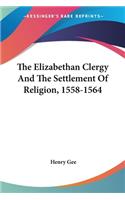 Elizabethan Clergy And The Settlement Of Religion, 1558-1564