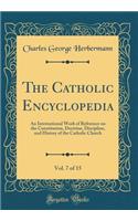 The Catholic Encyclopedia, Vol. 7 of 15: An International Work of Reference on the Constitution, Doctrine, Discipline, and History of the Catholic Church (Classic Reprint)