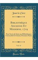 Bibliothèque Ancienne Et Moderne, 1719, Vol. 11: Pour Servir de Suite aux Bibliothèques Universelle Et Choisie; Première Partie (Classic Reprint)