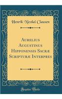 Aurelius Augustinus Hipponensis Sacræ Scripturæ Interpres (Classic Reprint)