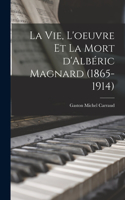 vie, l'oeuvre et la mort d'Albéric Magnard (1865-1914)