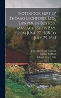 Note-Book Kept by Thomas Lechford, Esq., Lawyer, in Boston, Massachusetts Bay, From June 27, 1638 to July 29, 1641