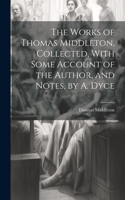 Works of Thomas Middleton, Collected, With Some Account of the Author, and Notes, by A. Dyce