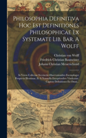 Philosophia Definitiva Hoc Est Definitiones Philosophicae Ex Systemate Lib. Bar. A Wolff