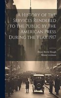 History of the Services Rendered to the Public by the American Press During the Year 1917