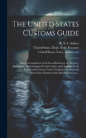 United States Customs Guide; Being a Compilation of the Laws Relating to the Registry, Enrollment, and Licensing of Vessels; Entry and Clearance in the Foreign and Coasting Trade; Navigation; Commercial Intercourse; Seamen in the Merchant Service;.