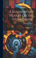 Rudimentary Treatise On the Steam Engine: For the Use of Beginners