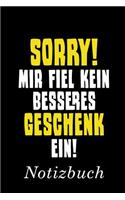 Sorry! Mit fiel kein besseres Geschenk ein! Notizbuch: - Notizbuch mit 110 linierten Seiten - Format 6x9 DIN A5 - Soft cover matt -