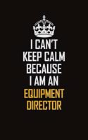I Can't Keep Calm Because I Am An Equipment Director