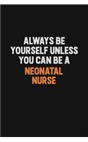 Always Be Yourself Unless You Can Be A neonatal nurse: Inspirational life quote blank lined Notebook 6x9 matte finish