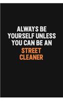 Always Be Yourself Unless You Can Be A Street Cleaner