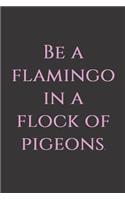 Be a flamingo in a flock of pigeons.