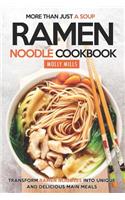 More Than Just a Soup - Ramen Noodle Cookbook: Transform Ramen Noodles into Unique and Delicious Main Meals