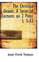 The Christian Graces: A Series of Lectures on 2 Peter I, 5-12