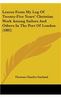 Leaves From My Log Of Twenty-Five Years' Christian Work Among Sailors And Others In The Port Of London (1882)