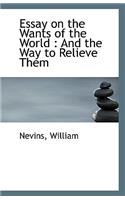 Essay on the Wants of the World: And the Way to Relieve Them