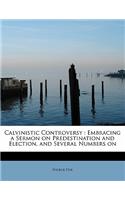 Calvinistic Controversy: Embracing a Sermon on Predestination and Election, and Several Numbers on