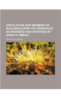 Ventilation and Warming of Buildings Upon the Principles as Designed and Patented by Isaac D. Smead