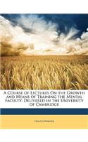 A Course of Lectures on the Growth and Means of Training the Mental Faculty