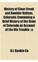 History of Clear Creek and Boulder Valleys, Colorado; Containing a Brief History of the State of Colorado an Account of the Ute Trouble: A