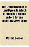 The Life and Genius of Lord Byron. to Which Is Prefixed a Sketch on Lord Byron's Death, by Sir W. Scott
